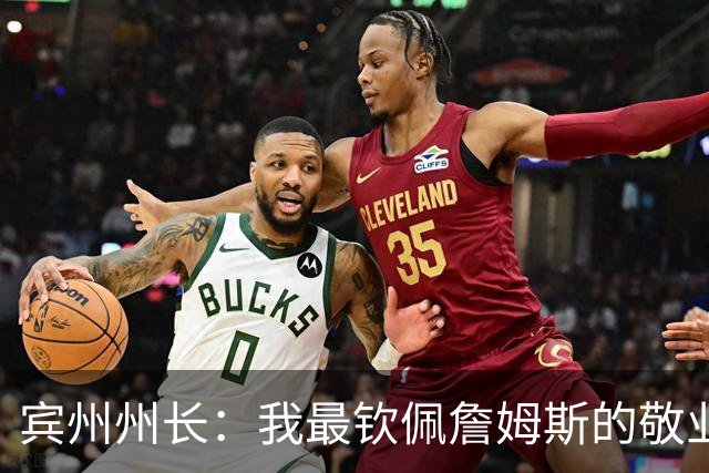 宾州州长：我最钦佩詹姆斯的敬业精神 他在场下持续锤炼努力备战