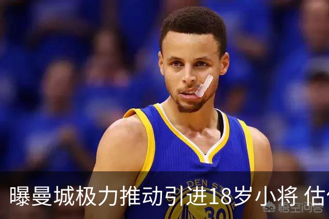 曝曼城极力推动引进18岁小将 估价约1亿欧