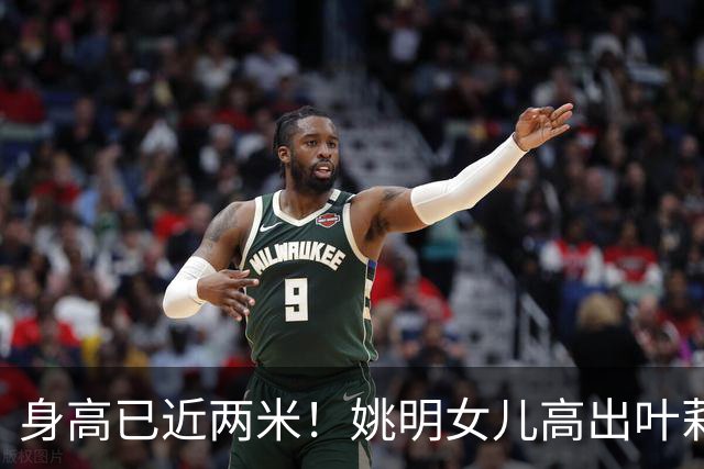 身高已近两米！姚明女儿高出叶莉半个头 两年后她会选哪国国籍？