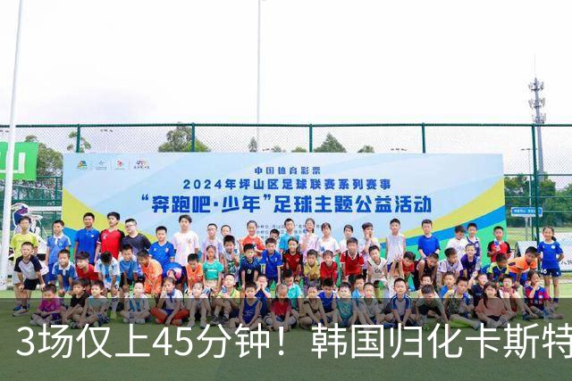 3场仅上45分钟！韩国归化卡斯特罗普:世界杯上不了场还很难见家人